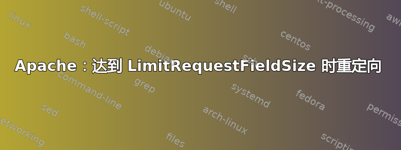 Apache：达到 LimitRequestFieldSize 时重定向