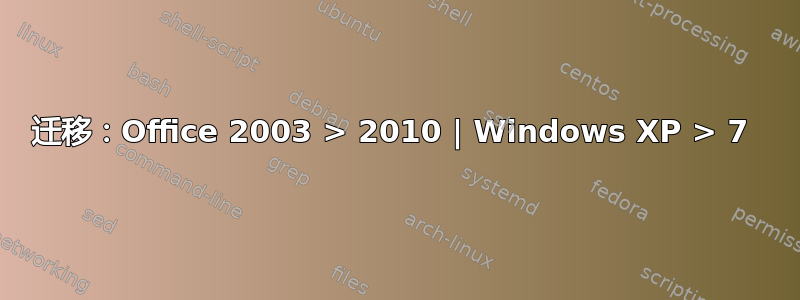 迁移：Office 2003 > 2010 | Windows XP > 7 