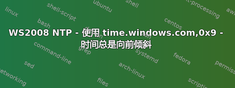 WS2008 NTP - 使用 time.windows.com,0x9 - 时间总是向前倾斜