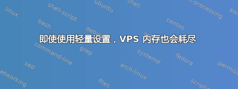 即使使用轻量设置，VPS 内存也会耗尽