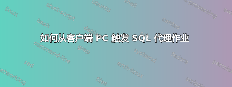 如何从客户端 PC 触发 SQL 代理作业