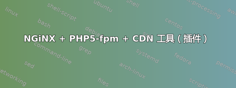 NGiNX + PHP5-fpm + CDN 工具（插件）