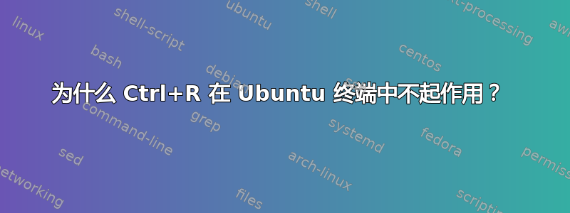 为什么 Ctrl+R 在 Ubuntu 终端中不起作用？ 