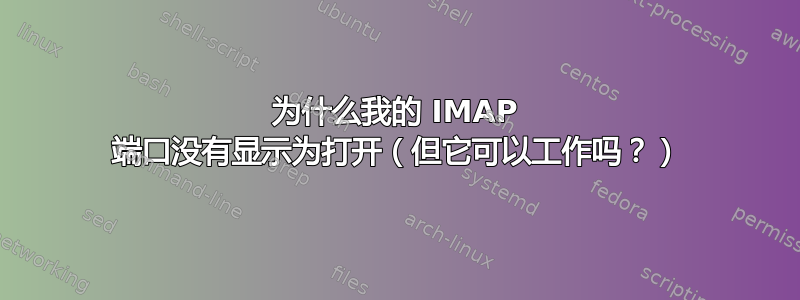 为什么我的 IMAP 端口没有显示为打开（但它可以工作吗？）