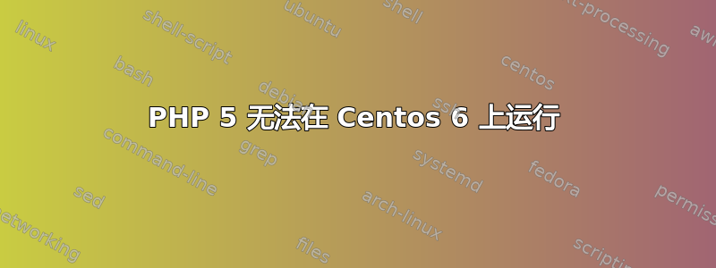 PHP 5 无法在 Centos 6 上运行