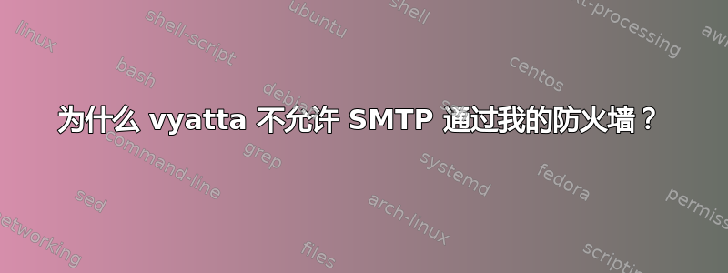 为什么 vyatta 不允许 SMTP 通过我的防火墙？