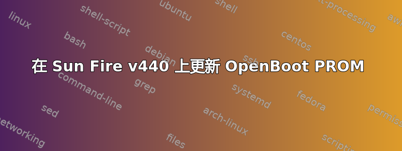 在 Sun Fire v440 上更新 OpenBoot PROM