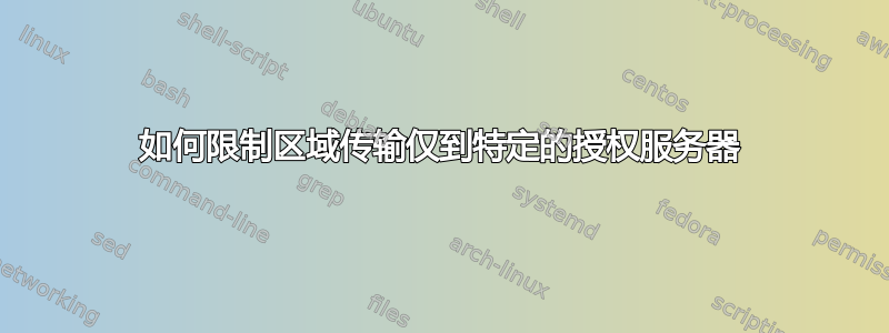 如何限制区域传输仅到特定的授权服务器