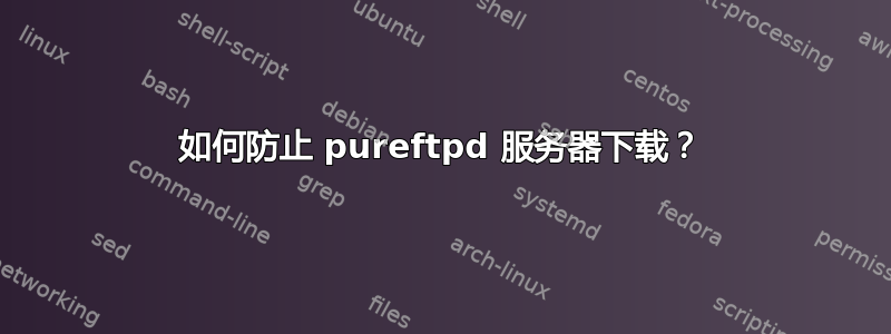 如何防止 pureftpd 服务器下载？