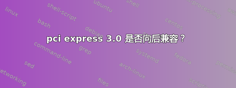 pci express 3.0 是否向后兼容？