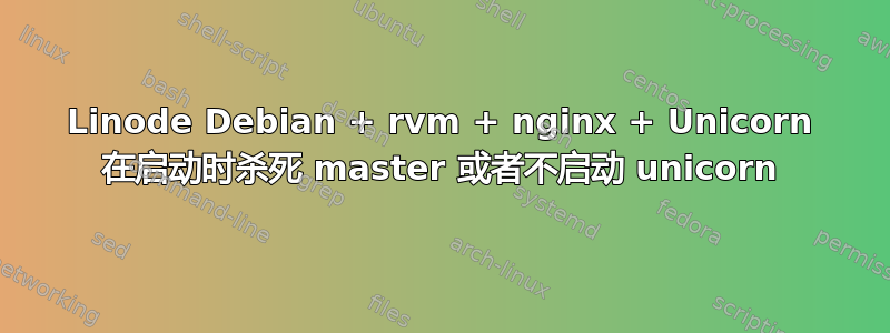 Linode Debian + rvm + nginx + Unicorn 在启动时杀死 master 或者不启动 unicorn