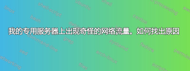 我的专用服务器上出现奇怪的网络流量。如何找出原因