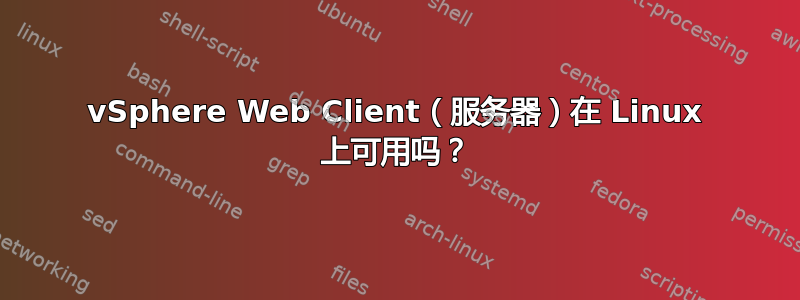 vSphere Web Client（服务器）在 Linux 上可用吗？