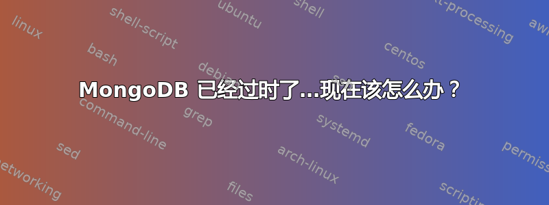 MongoDB 已经过时了…现在该怎么办？