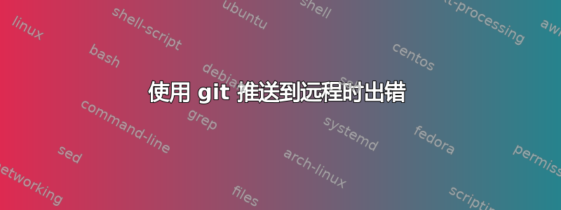 使用 git 推送到远程时出错