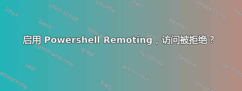 启用 Powershell Remoting，访问被拒绝？