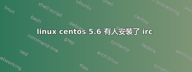 linux centos 5.6 有人安装了 irc