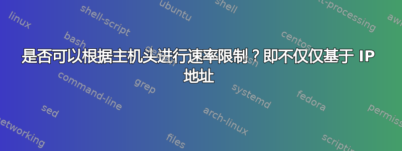 是否可以根据主机头进行速率限制？即不仅仅基于 IP 地址