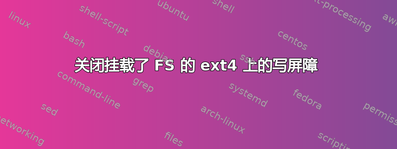 关闭挂载了 FS 的 ext4 上的写屏障