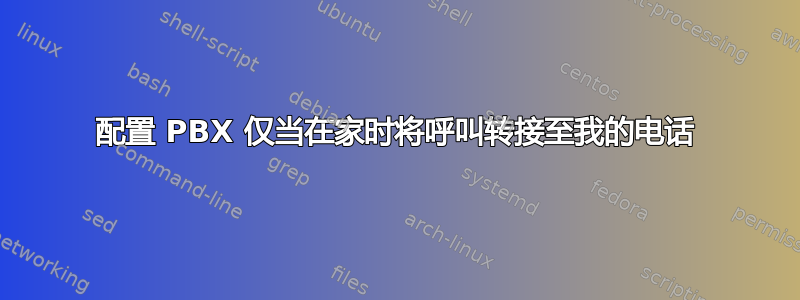 配置 PBX 仅当在家时将呼叫转接至我的电话