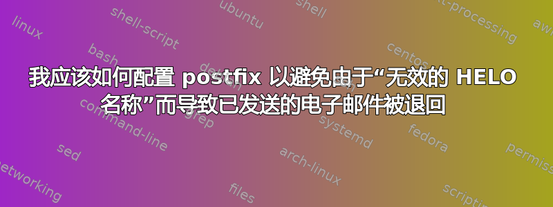 我应该如何配置 postfix 以避免由于“无效的 HELO 名称”而导致已发送的电子邮件被退回