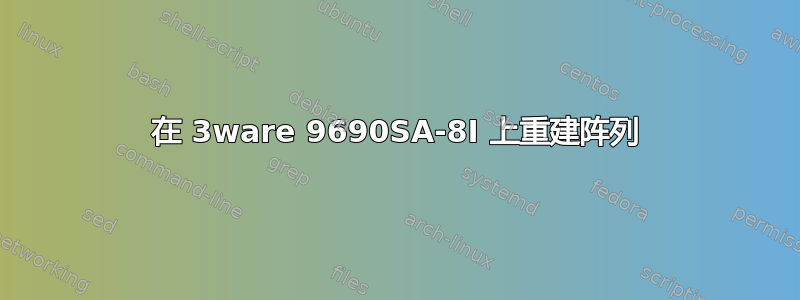 在 3ware 9690SA-8I 上重建阵列