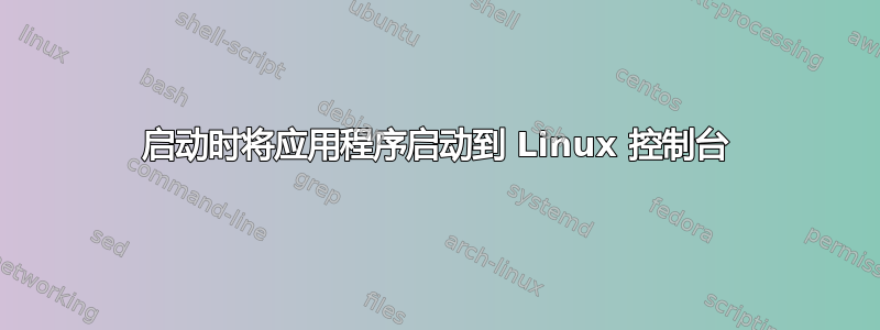 启动时将应用程序启动到 Linux 控制台