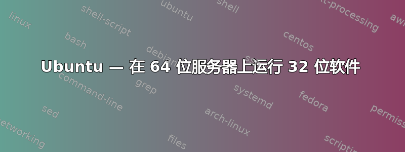 Ubuntu — 在 64 位服务器上运行 32 位软件