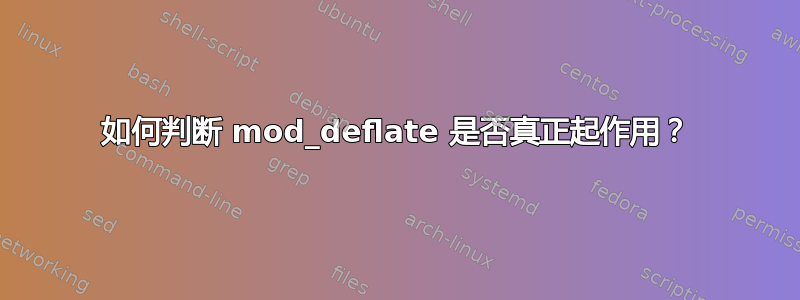 如何判断 mod_deflate 是否真正起作用？