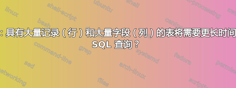 对还是错：具有大量记录（行）和大量字段（列）的表将需要更长时间才能返回 SQL 查询？