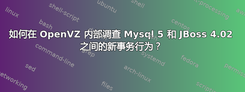 如何在 OpenVZ 内部调查 Mysql 5 和 JBoss 4.02 之间的新事务行为？