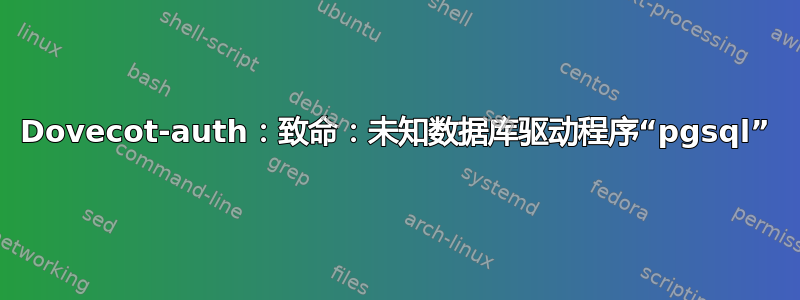 Dovecot-auth：致命：未知数据库驱动程序“pgsql”