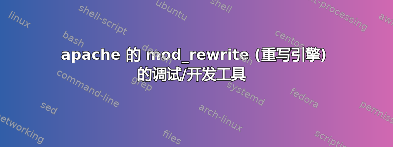 apache 的 mod_rewrite (重写引擎) 的调试/开发工具 