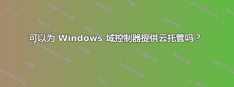 可以为 Windows 域控制器提供云托管吗？