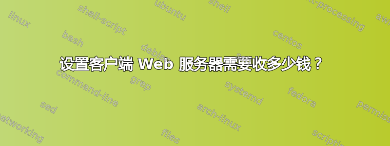 设置客户端 Web 服务器需要收多少钱？