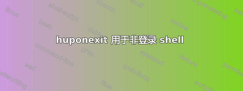 huponexit 用于非登录 shell