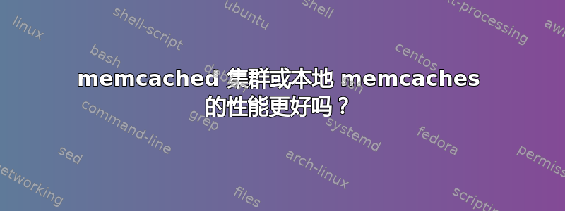 memcached 集群或本地 memcaches 的性能更好吗？