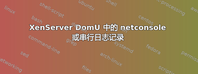 XenServer DomU 中的 netconsole 或串行日志记录