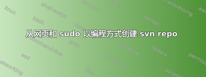 从网页和 sudo 以编程方式创建 svn repo