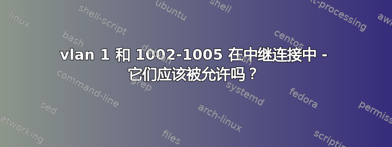 vlan 1 和 1002-1005 在中继连接中 - 它们应该被允许吗？