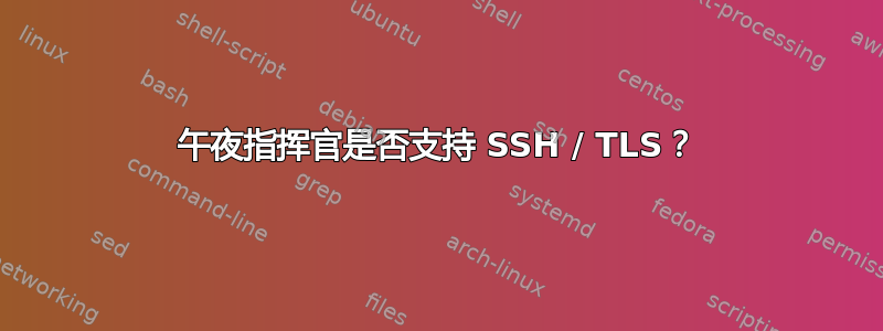 午夜指挥官是否支持 SSH / TLS？