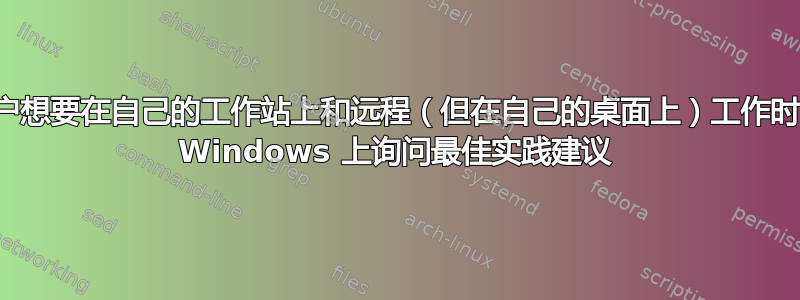 当用户想要在自己的工作站上和远程（但在自己的桌面上）工作时，在 Windows 上询问最佳实践建议