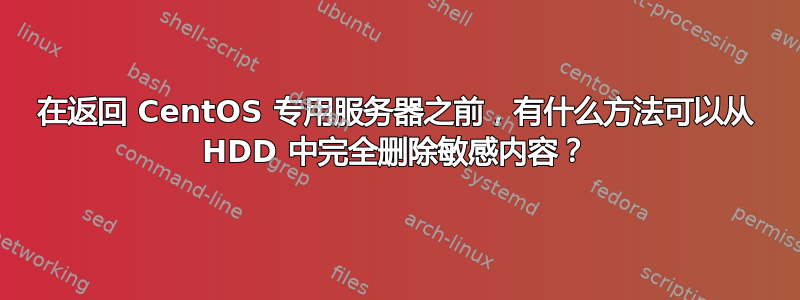 在返回 CentOS 专用服务器之前，有什么方法可以从 HDD 中完全删除敏感内容？