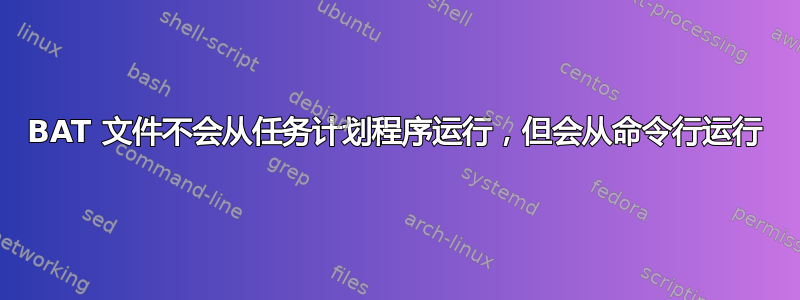 BAT 文件不会从任务计划程序运行，但会从命令行运行