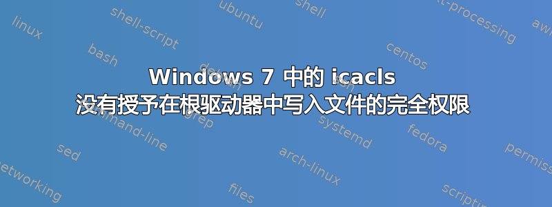 Windows 7 中的 icacls 没有授予在根驱动器中写入文件的完全权限