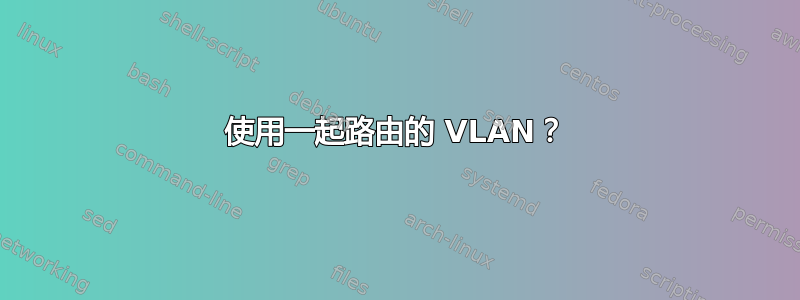 使用一起路由的 VLAN？