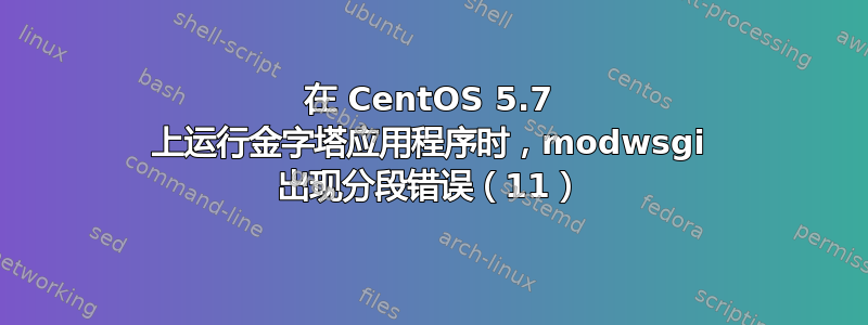 在 CentOS 5.7 上运行金字塔应用程序时，modwsgi 出现分段错误（11）