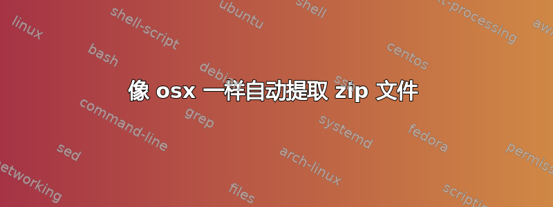 像 osx 一样自动提取 zip 文件