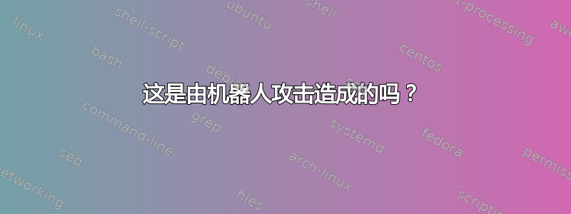 这是由机器人攻击造成的吗？