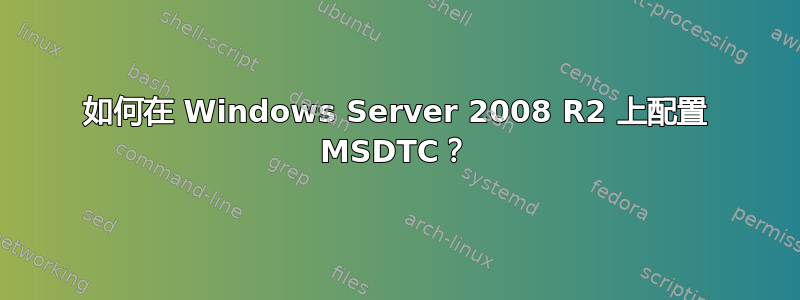 如何在 Windows Server 2008 R2 上配置 MSDTC？